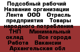 Подсобный рабочий › Название организации ­ Лента, ООО › Отрасль предприятия ­ Товары народного потребления (ТНП) › Минимальный оклад ­ 1 - Все города Работа » Вакансии   . Архангельская обл.,Северодвинск г.